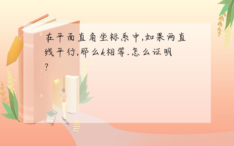 在平面直角坐标系中,如果两直线平行,那么k相等.怎么证明?