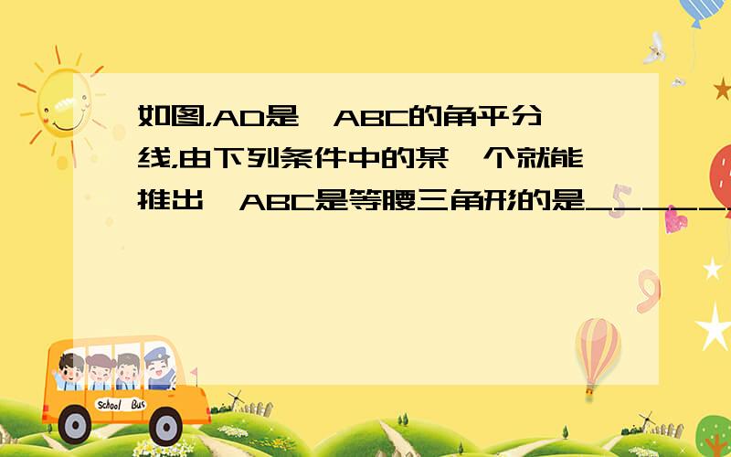 如图，AD是△ABC的角平分线，由下列条件中的某一个就能推出△ABC是等腰三角形的是______．