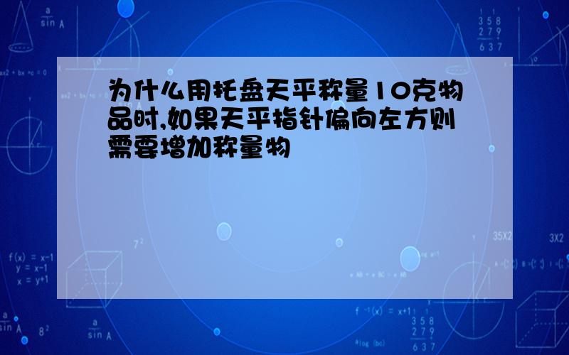 为什么用托盘天平称量10克物品时,如果天平指针偏向左方则需要增加称量物