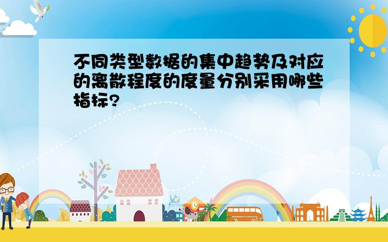 不同类型数据的集中趋势及对应的离散程度的度量分别采用哪些指标?