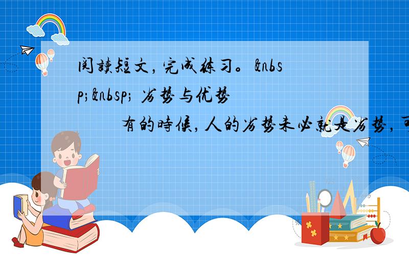 阅读短文，完成练习。   劣势与优势 　　有的时候，人的劣势未必就是劣势，可能反而成了优势。 &nb