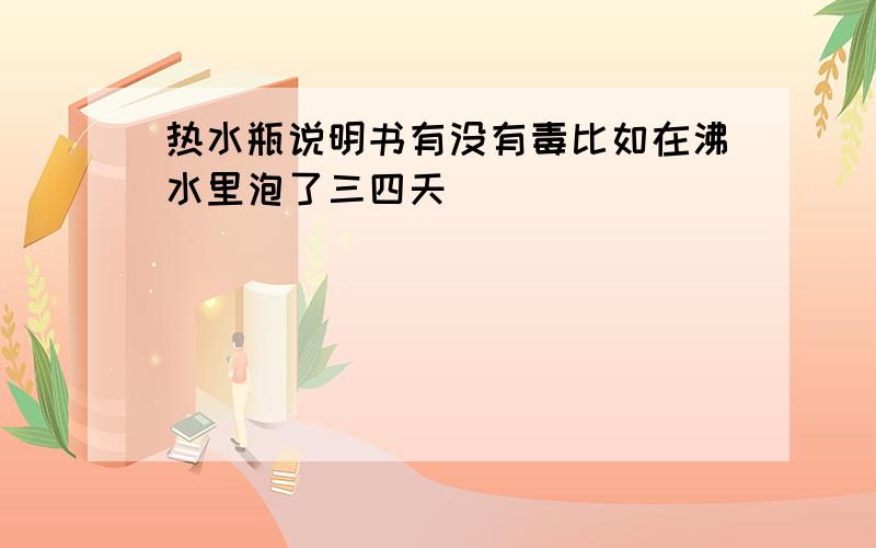 热水瓶说明书有没有毒比如在沸水里泡了三四天