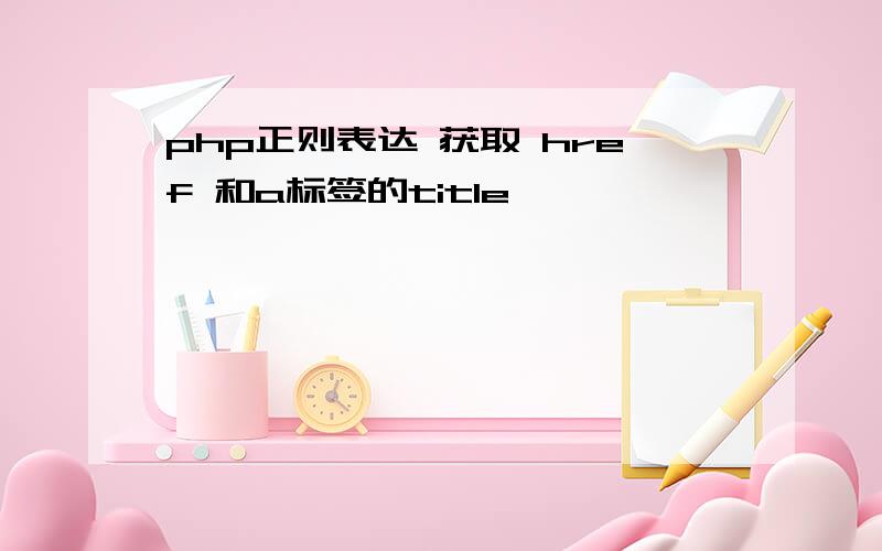 php正则表达 获取 href 和a标签的title