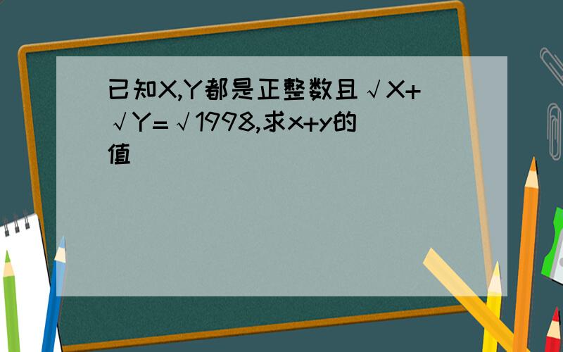 已知X,Y都是正整数且√X+√Y=√1998,求x+y的值