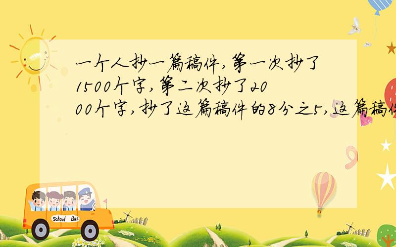 一个人抄一篇稿件,第一次抄了1500个字,第二次抄了2000个字,抄了这篇稿件的8分之5,这篇稿件共有多少字