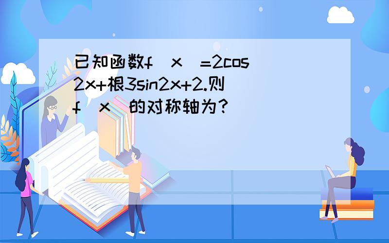 已知函数f(x)=2cos^2x+根3sin2x+2.则f(x)的对称轴为?