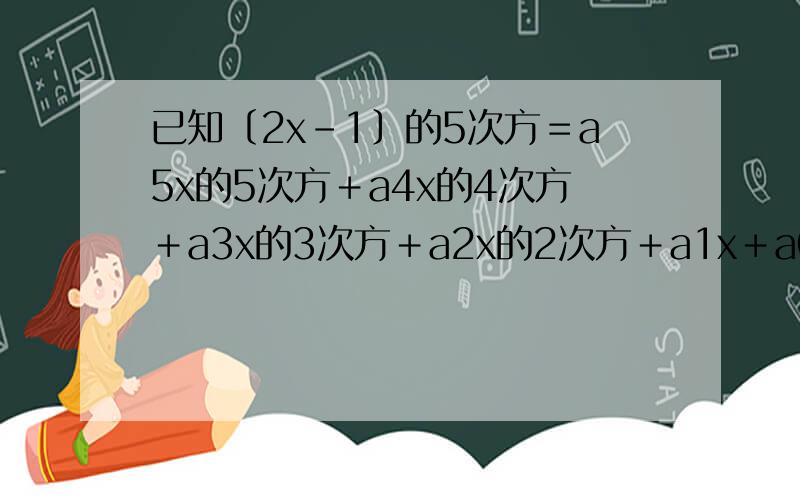 已知〔2x－1〕的5次方＝a5x的5次方＋a4x的4次方＋a3x的3次方＋a2x的2次方＋a1x＋a0,则a1+a3+a