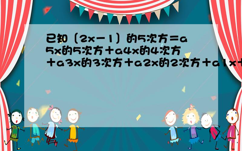 已知〔2x－1〕的5次方＝a5x的5次方＋a4x的4次方＋a3x的3次方＋a2x的2次方＋a1x＋a0,则a4＋a2