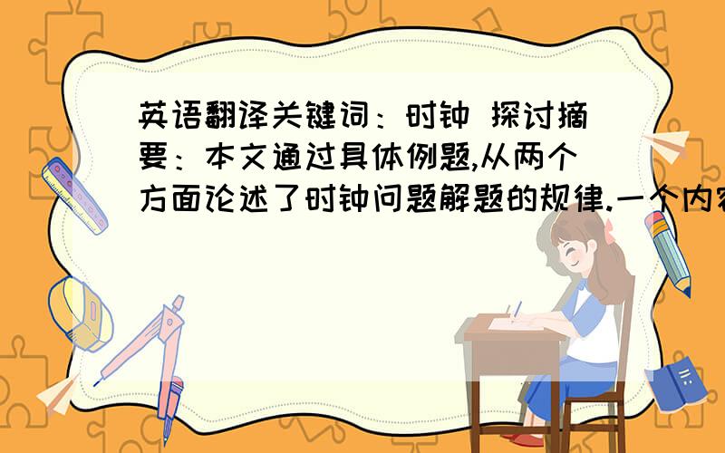 英语翻译关键词：时钟 探讨摘要：本文通过具体例题,从两个方面论述了时钟问题解题的规律.一个内容是探讨时针和分针何时重合、