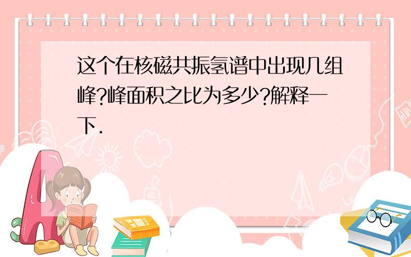 这个在核磁共振氢谱中出现几组峰?峰面积之比为多少?解释一下.