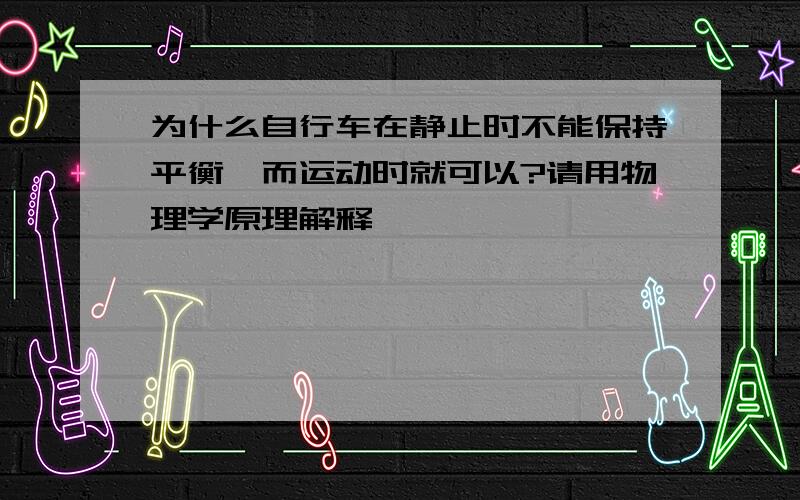 为什么自行车在静止时不能保持平衡,而运动时就可以?请用物理学原理解释