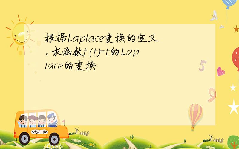 根据Laplace变换的定义,求函数f(t)=t的Laplace的变换