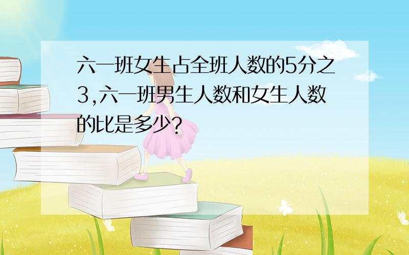 六一班女生占全班人数的5分之3,六一班男生人数和女生人数的比是多少?