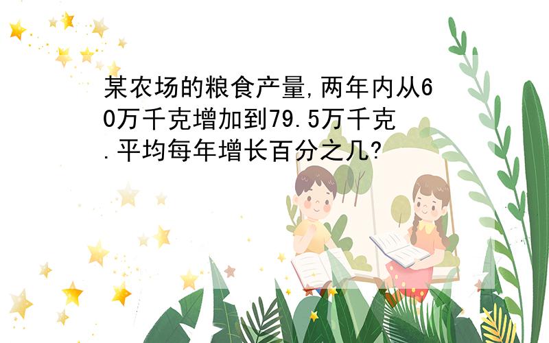 某农场的粮食产量,两年内从60万千克增加到79.5万千克.平均每年增长百分之几?