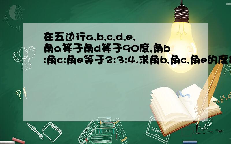 在五边行a,b,c,d,e,角a等于角d等于90度,角b:角c:角e等于2:3:4.求角b,角c,角e的度数