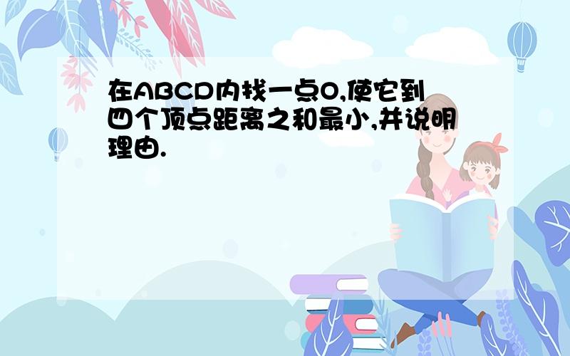 在ABCD内找一点O,使它到四个顶点距离之和最小,并说明理由.