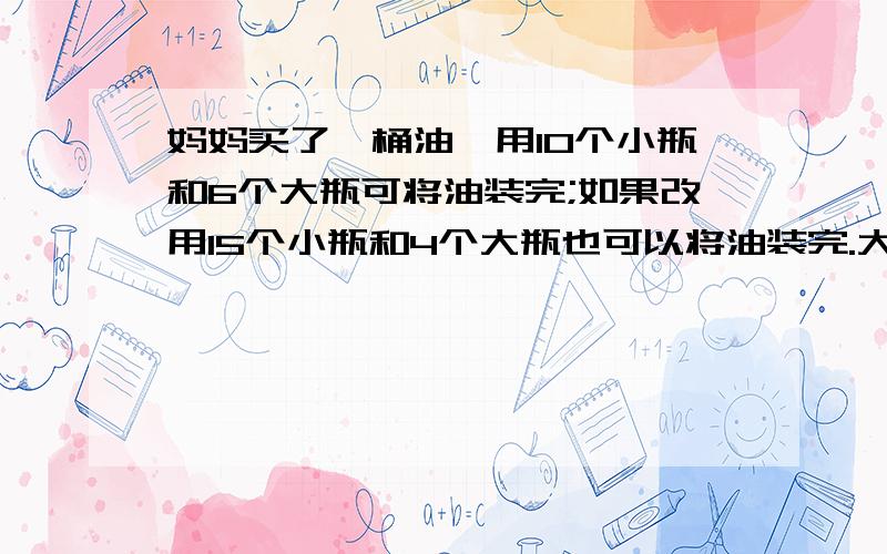 妈妈买了一桶油,用10个小瓶和6个大瓶可将油装完;如果改用15个小瓶和4个大瓶也可以将油装完.大瓶和小瓶的容积比是多少?