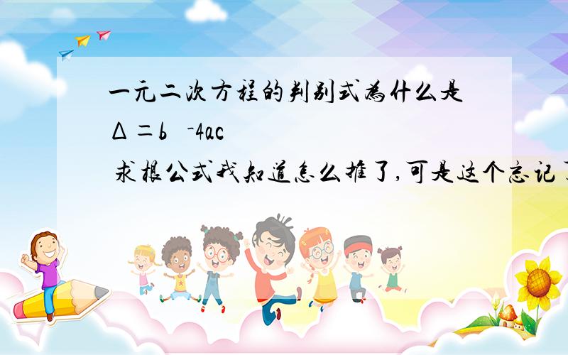 一元二次方程的判别式为什么是Δ＝b ²－4ac 求根公式我知道怎么推了,可是这个忘记了.