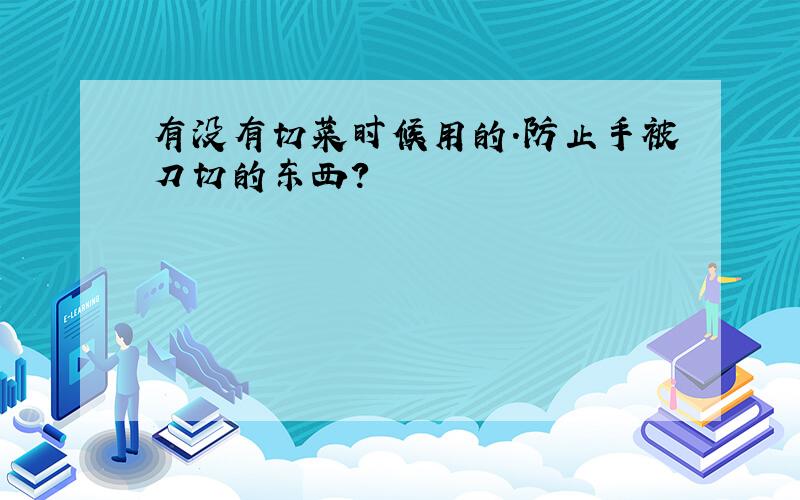 有没有切菜时候用的.防止手被刀切的东西?