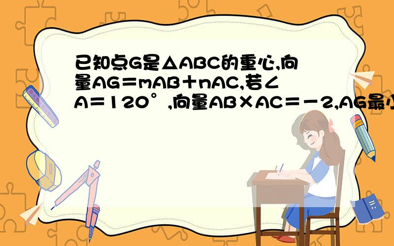 已知点G是△ABC的重心,向量AG＝mAB＋nAC,若∠A＝120°,向量AB×AC＝－2,AG最小值