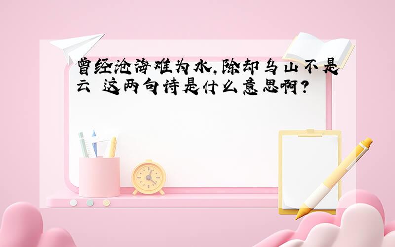 曾经沧海难为水,除却乌山不是云 这两句诗是什么意思啊?