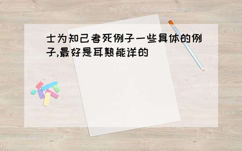 士为知己者死例子一些具体的例子,最好是耳熟能详的