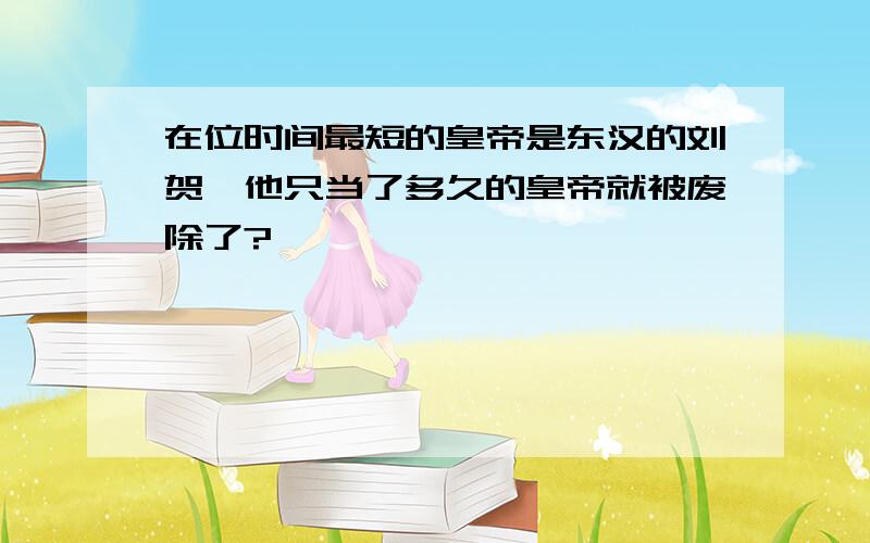 在位时间最短的皇帝是东汉的刘贺,他只当了多久的皇帝就被废除了?