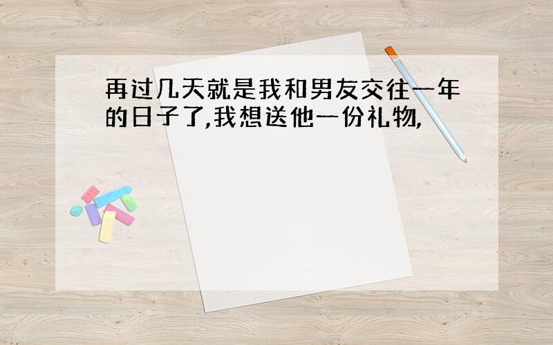 再过几天就是我和男友交往一年的日子了,我想送他一份礼物,