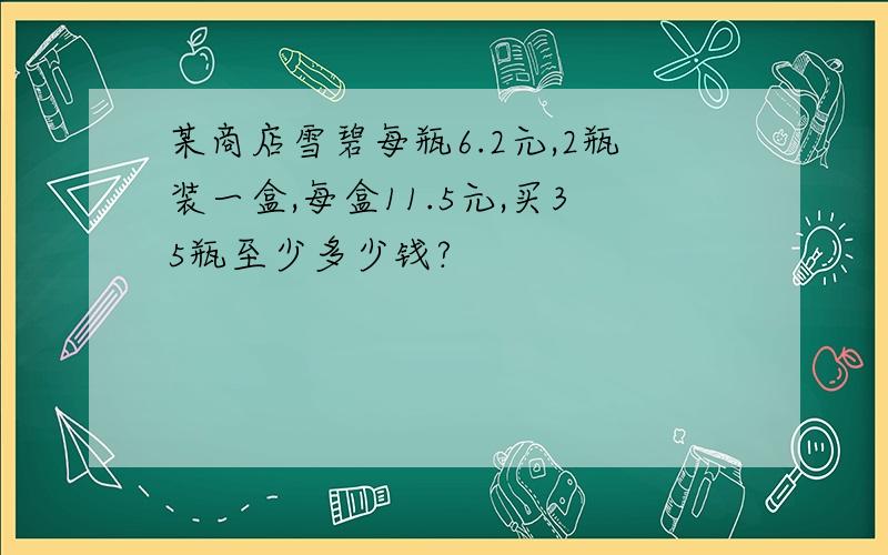 某商店雪碧每瓶6.2元,2瓶装一盒,每盒11.5元,买35瓶至少多少钱?