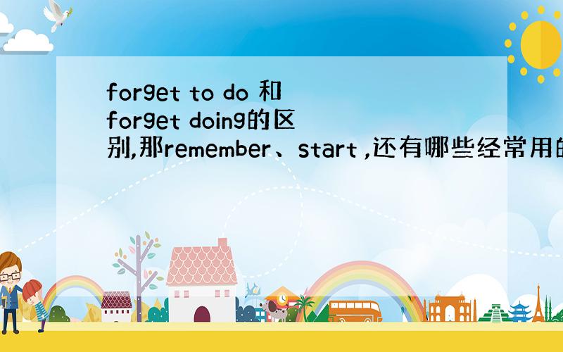 forget to do 和forget doing的区别,那remember、start ,还有哪些经常用的词后面是加