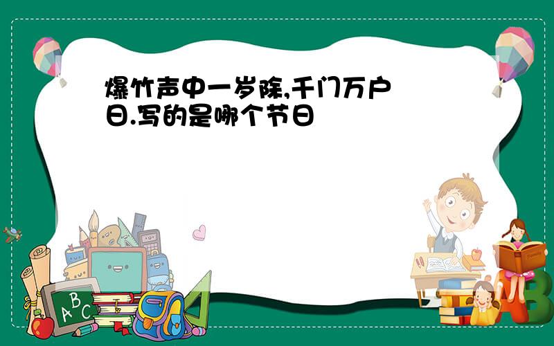 爆竹声中一岁除,千门万户曈曈日.写的是哪个节日