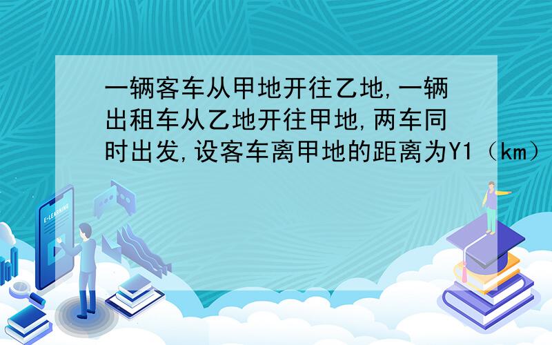 一辆客车从甲地开往乙地,一辆出租车从乙地开往甲地,两车同时出发,设客车离甲地的距离为Y1（km）,出租车离甲地的距离为Y