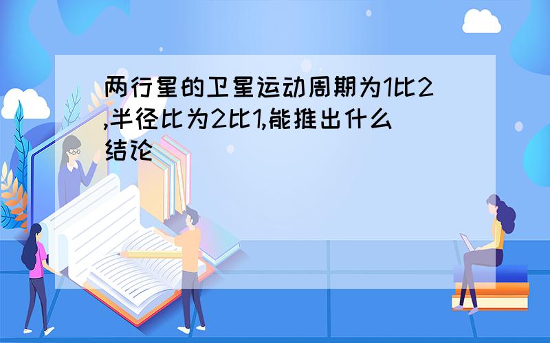 两行星的卫星运动周期为1比2,半径比为2比1,能推出什么结论