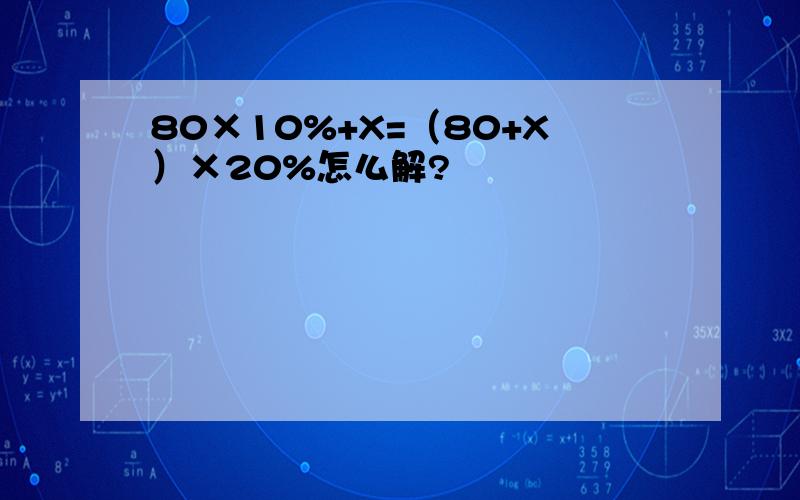 80×10%+X=（80+X）×20%怎么解?