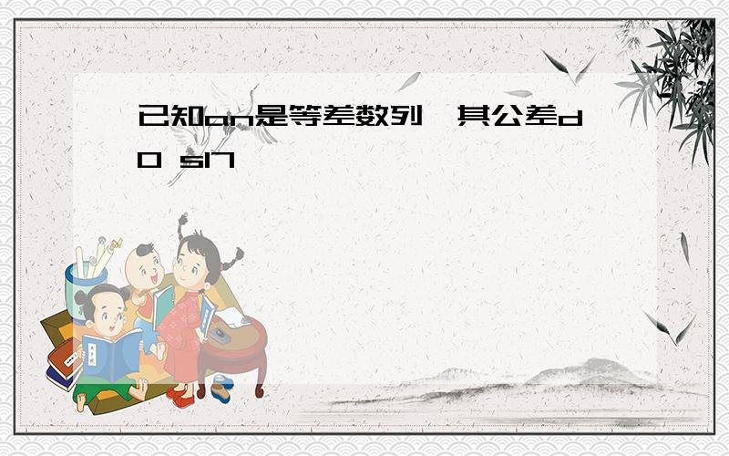 已知an是等差数列,其公差d0 s17