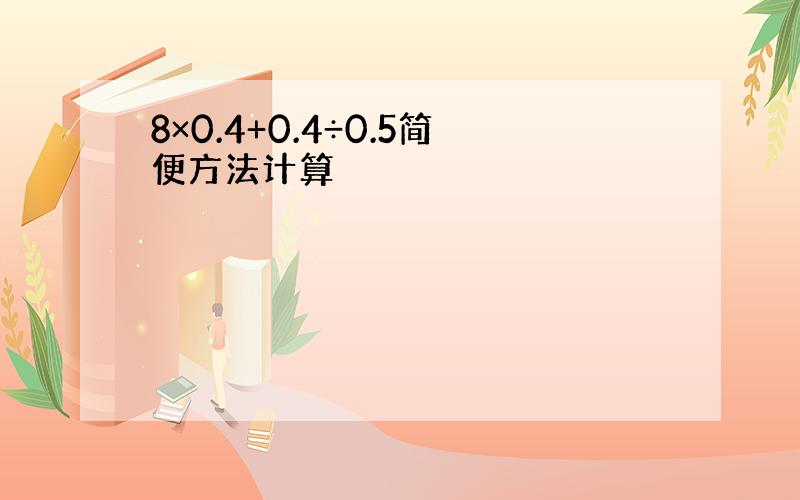 8×0.4+0.4÷0.5简便方法计算