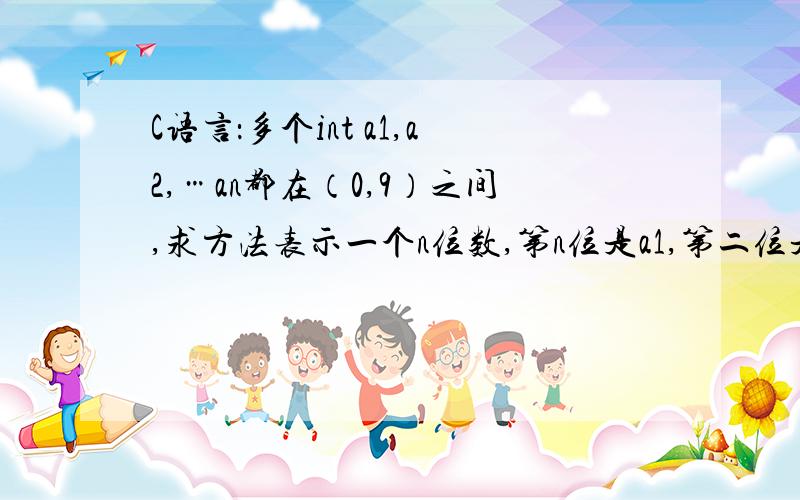 C语言：多个int a1,a2,…an都在（0,9）之间,求方法表示一个n位数,第n位是a1,第二位是an-1,或反之