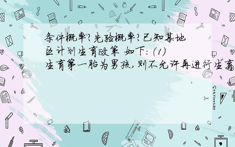 条件概率?先验概率?已知某地区计划生育政策 如下：（1）生育第一胎为男孩,则不允许再进行生育；（2）生育第一胎为女孩,则