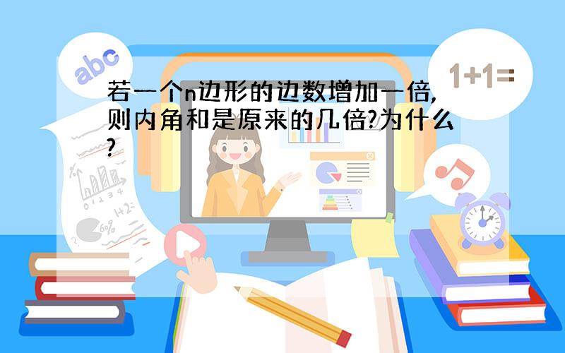 若一个n边形的边数增加一倍,则内角和是原来的几倍?为什么?