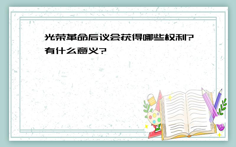 光荣革命后议会获得哪些权利?有什么意义?