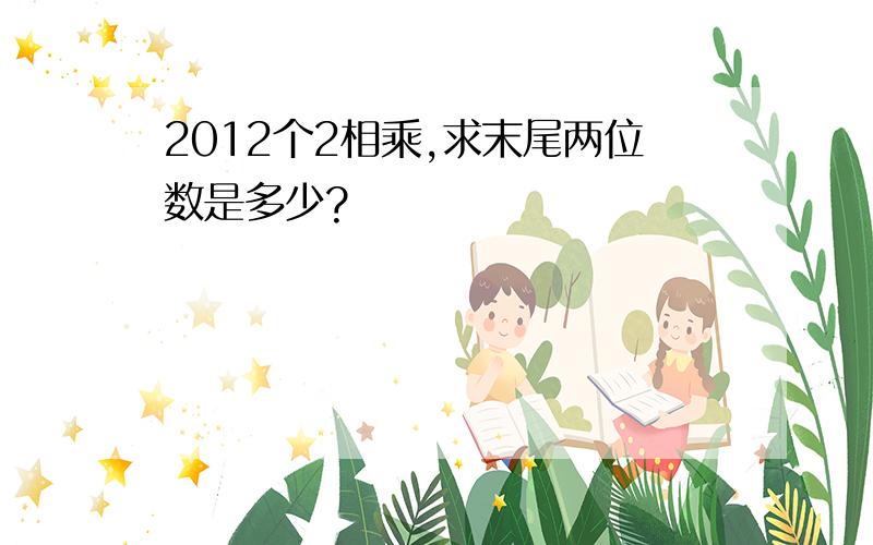 2012个2相乘,求末尾两位数是多少?