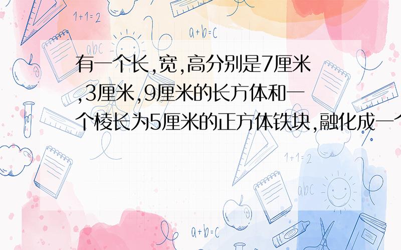 有一个长,宽,高分别是7厘米,3厘米,9厘米的长方体和一个棱长为5厘米的正方体铁块,融化成一个圆柱体,其底面直径为20厘