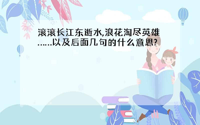 滚滚长江东逝水,浪花淘尽英雄……以及后面几句的什么意思?