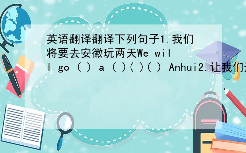 英语翻译翻译下列句子1.我们将要去安徽玩两天We will go ( ) a ( )( )( ) Anhui2.让我们选