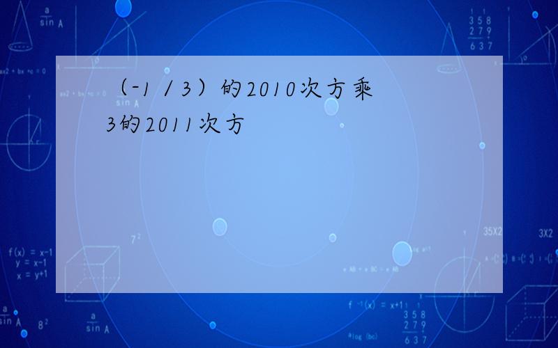 （-1／3）的2010次方乘3的2011次方