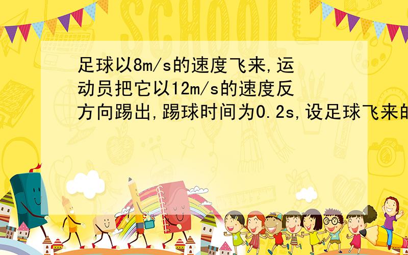 足球以8m/s的速度飞来,运动员把它以12m/s的速度反方向踢出,踢球时间为0.2s,设足球飞来的方向为正方向,求足球在