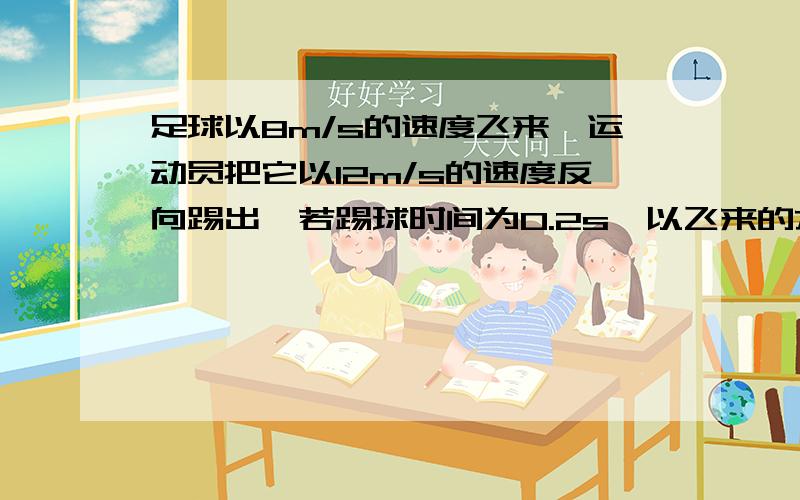 足球以8m/s的速度飞来,运动员把它以12m/s的速度反向踢出,若踢球时间为0.2s,以飞来的方向为正方向,则足