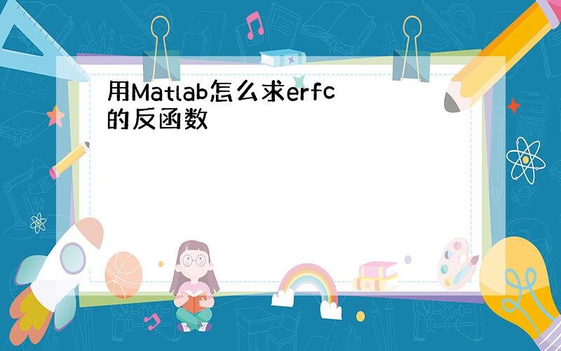 用Matlab怎么求erfc的反函数