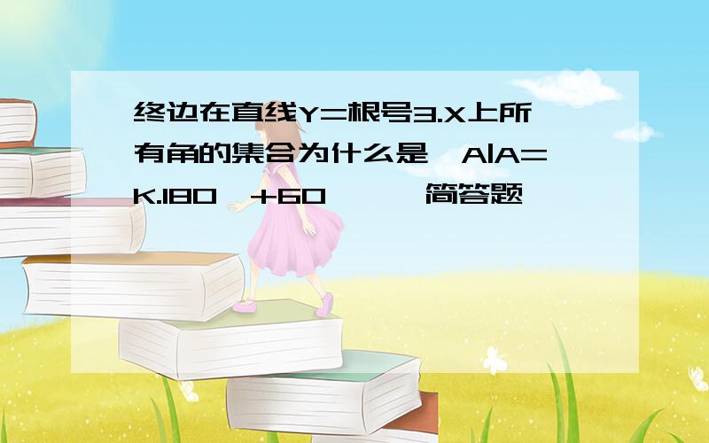 终边在直线Y=根号3.X上所有角的集合为什么是{A|A=K.180°+60°},简答题