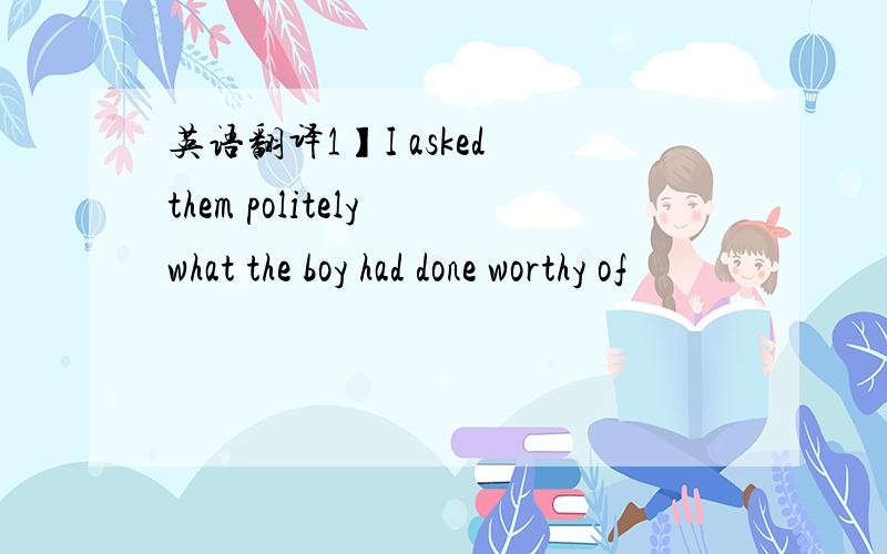 英语翻译1】I asked them politely what the boy had done worthy of